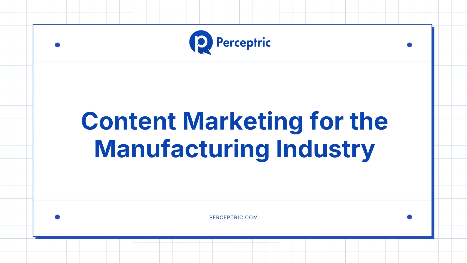 Content Marketing for Manufacturing Industry: A Complete Guide