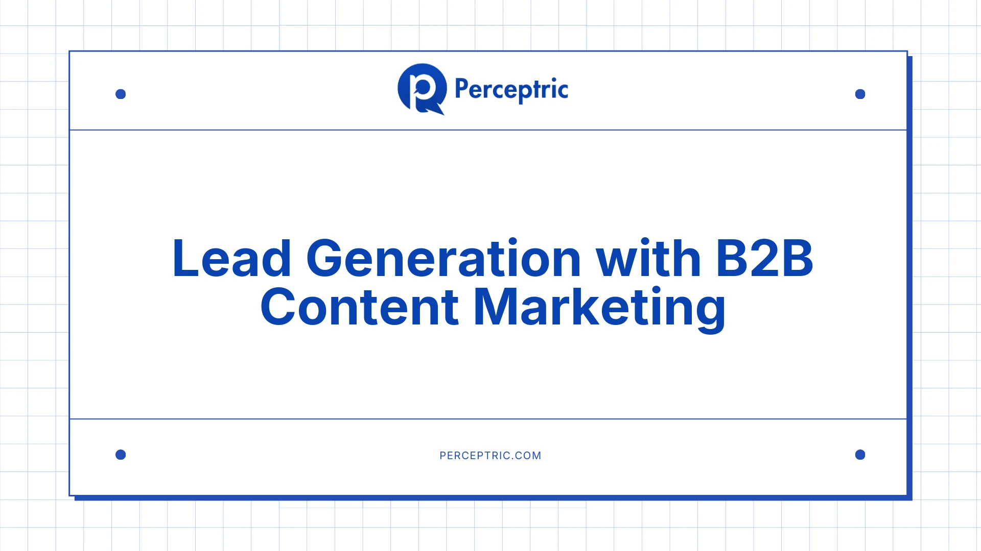 A Guide To Lead Generation With B2B Content Marketing
